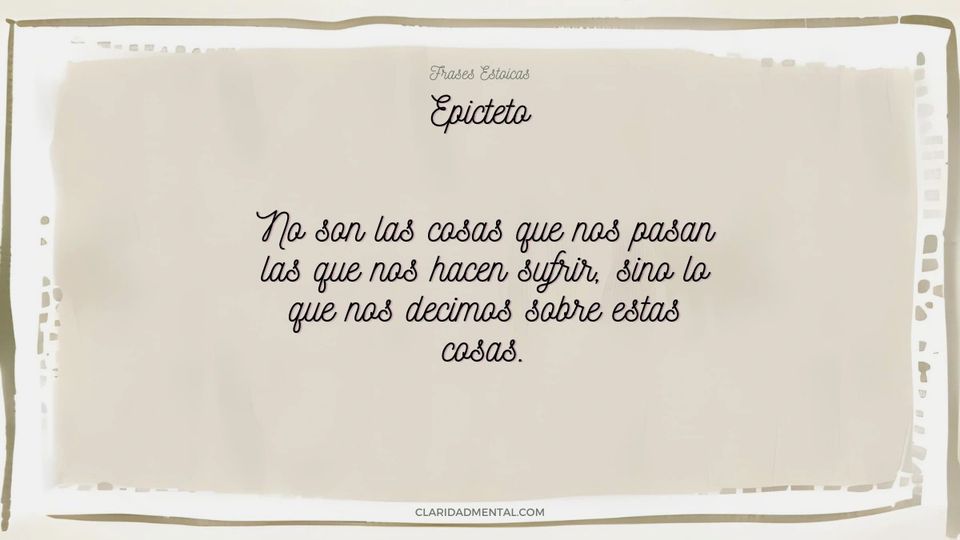 Epicteto: No son las cosas que nos pasan las que nos hacen sufrir, sino lo que nos decimos sobre estas cosas.