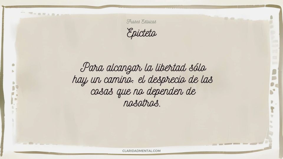 Epicteto: Para alcanzar la libertad sólo hay un camino: el desprecio de las cosas que no dependen de nosotros.