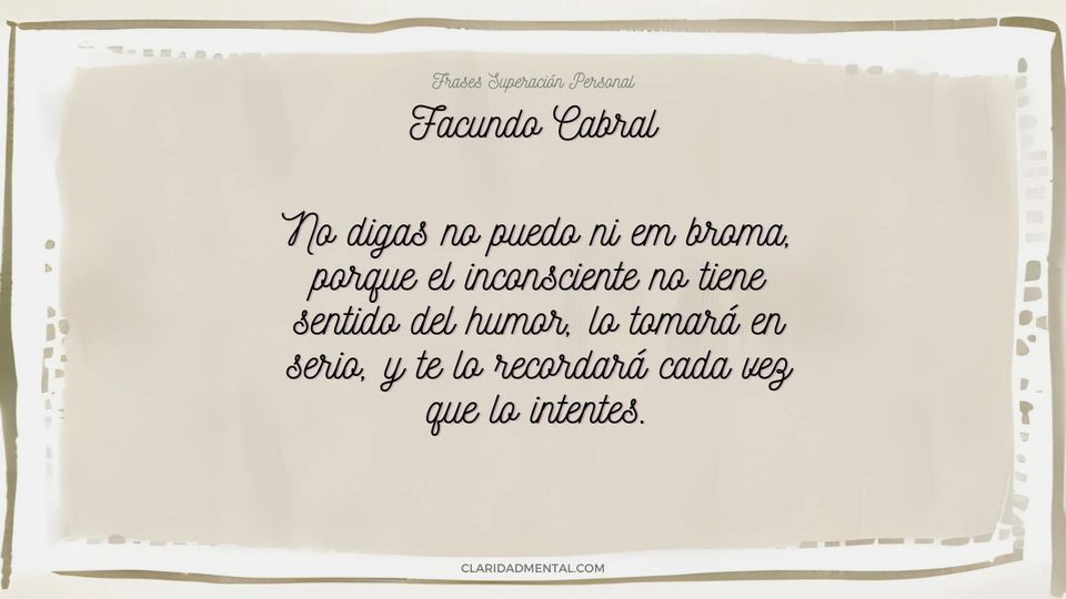 Facundo Cabral: No digas no puedo ni em broma, porque el inconsciente no tiene sentido del humor, lo tomará en serio, y te lo recordará cada vez que