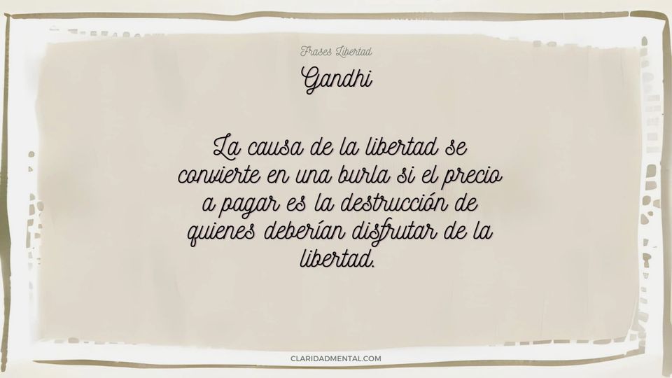 Gandhi: La causa de la libertad se convierte en una burla si el precio a pagar es la destrucción de quienes deberían disfrutar de la libertad.