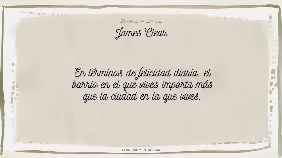 James Clear: En términos de felicidad diaria, el barrio en el que vives importa más que la ciudad en la que vives.