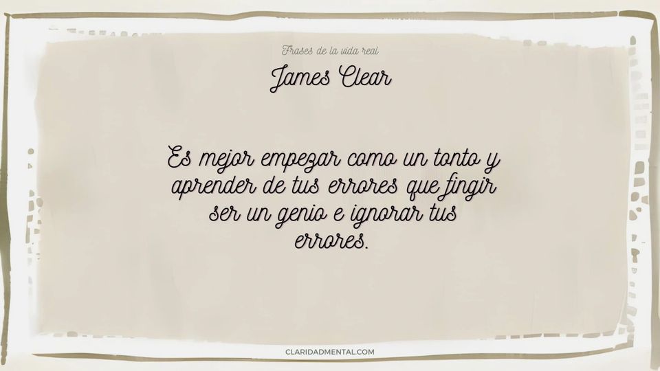 James Clear: Es mejor empezar como un tonto y aprender de tus errores que fingir ser un genio e ignorar tus errores.