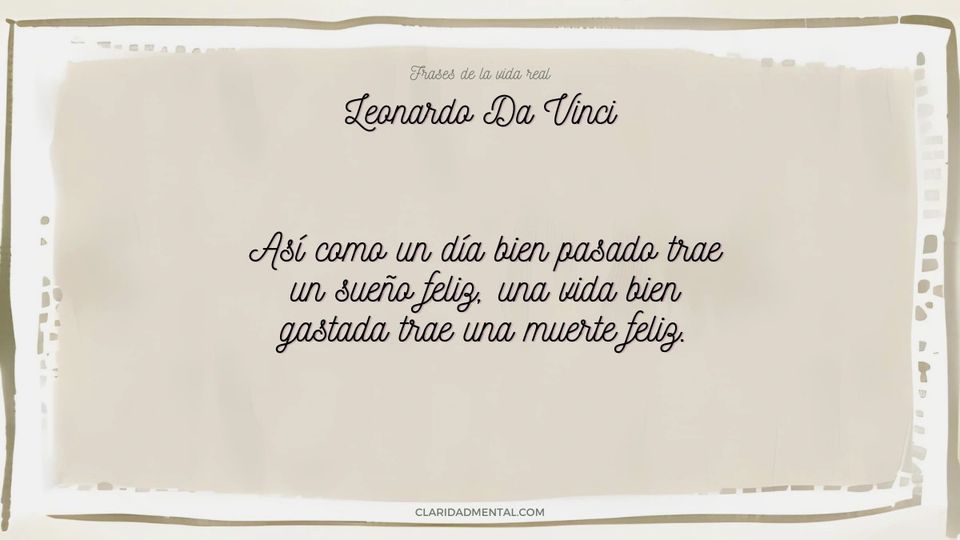 Leonardo Da Vinci: Así como un día bien pasado trae un sueño feliz, una vida bien gastada trae una muerte feliz.