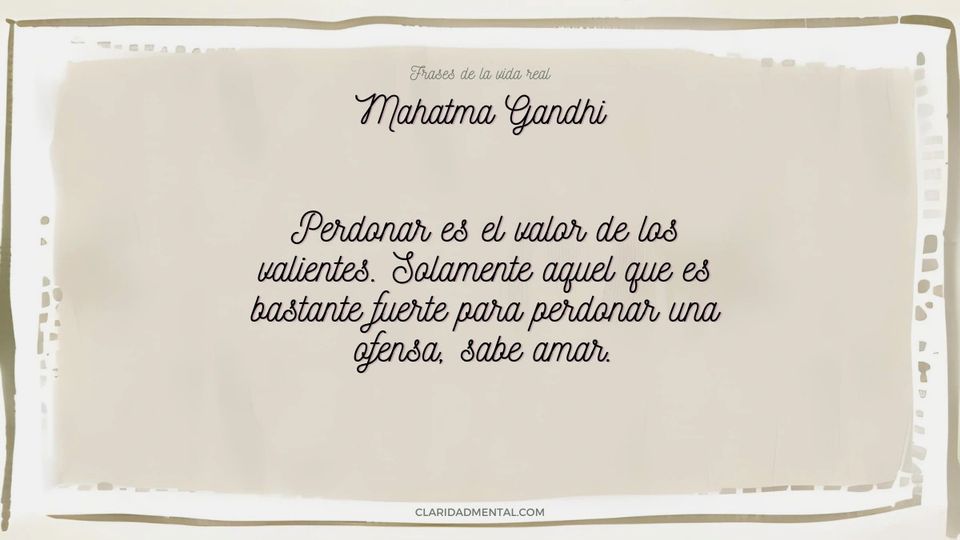 Mahatma Gandhi: Perdonar es el valor de los valientes. Solamente aquel que es bastante fuerte para perdonar una ofensa, sabe amar.