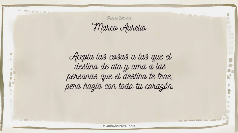 Marco Aurelio: Acepta las cosas a las que el destino de ata y ama a las personas que el destino te trae, pero hazlo con todo tu corazón.