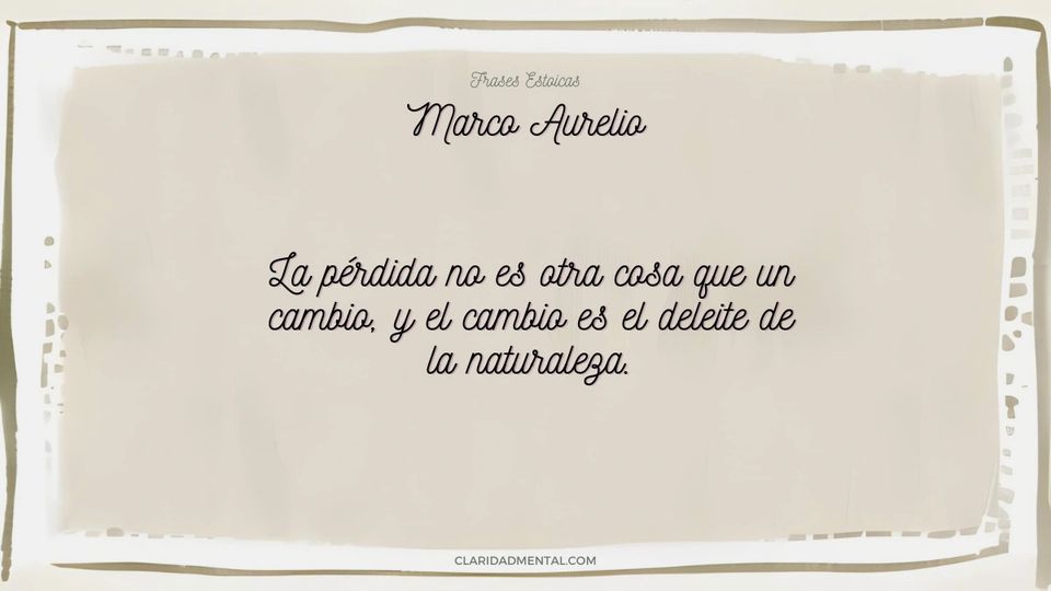 Marco Aurelio: La pérdida no es otra cosa que un cambio, y el cambio es el deleite de la naturaleza.