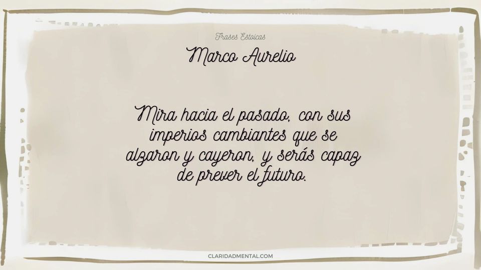 Marco Aurelio: Mira hacia el pasado, con sus imperios cambiantes que se alzaron y cayeron, y serás capaz de prever el futuro.