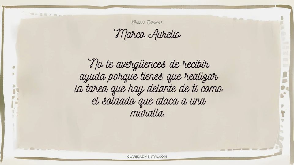 Marco Aurelio: No te avergüences de recibir ayuda porque tienes que realizar la tarea que hay delante de ti como el soldado que ataca a una muralla.