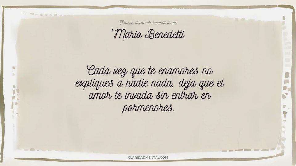 Mario Benedetti: Cada vez que te enamores no expliques a nadie nada, deja que el amor te invada sin entrar en pormenores.
