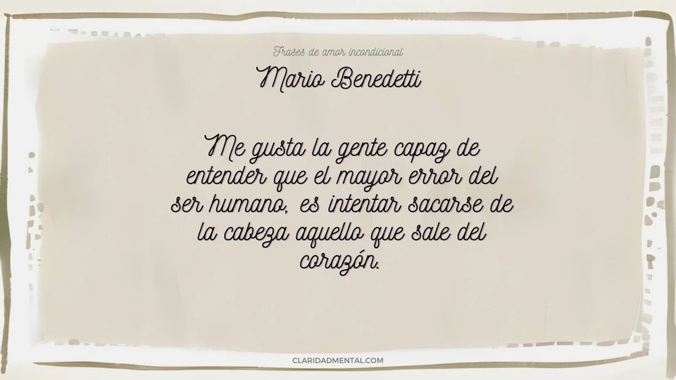 Mario Benedetti: Me gusta la gente capaz de entender que el mayor error del ser humano, es intentar sacarse de la cabeza aquello que sale del corazón