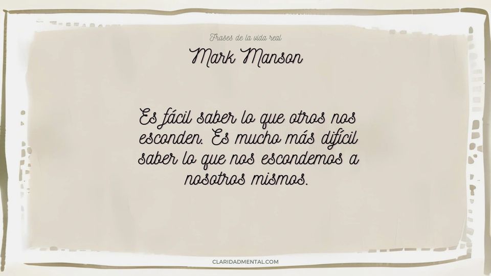 Mark Manson: Es fácil saber lo que otros nos esconden. Es mucho más difícil saber lo que nos escondemos a nosotros mismos.