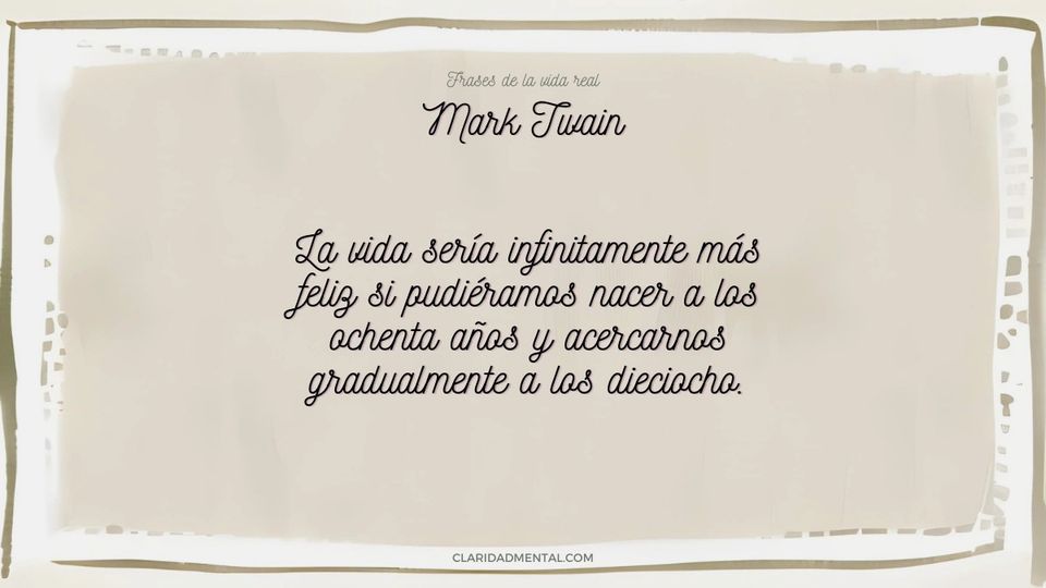 Mark Twain: La vida sería infinitamente más feliz si pudiéramos nacer a los ochenta años y acercarnos gradualmente a los dieciocho.