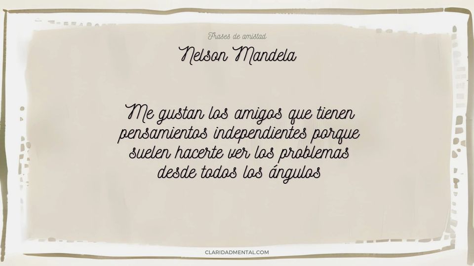 Nelson Mandela: Me gustan los amigos que tienen pensamientos independientes porque suelen hacerte ver los problemas desde todos los ángulos