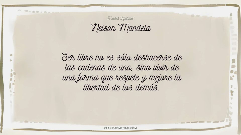 Nelson Mandela: Ser libre no es sólo deshacerse de las cadenas de uno, sino vivir de una forma que respete y mejore la libertad de los demás.
