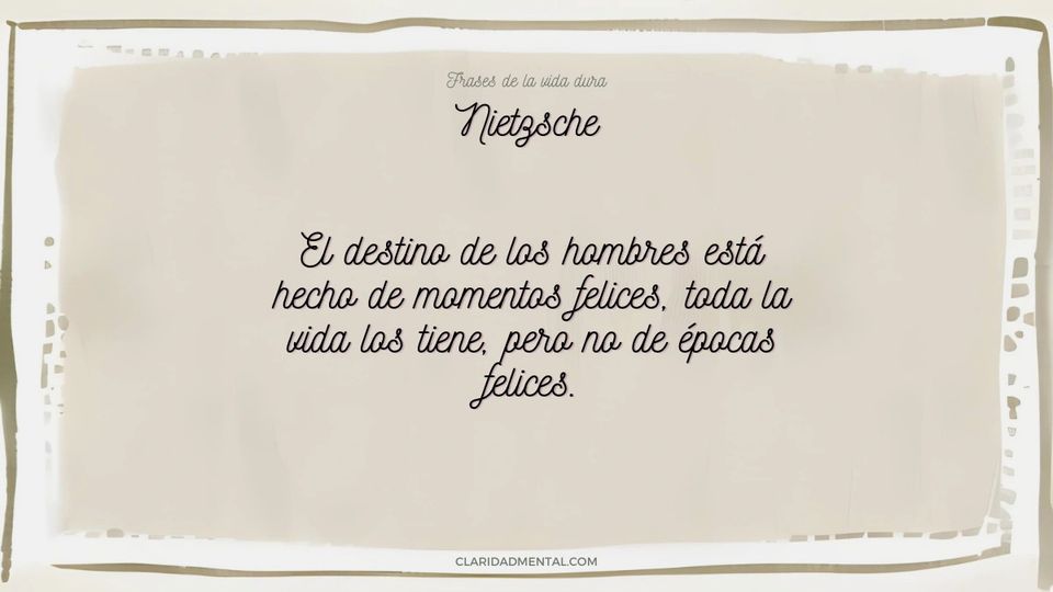 Nietzsche: El destino de los hombres está hecho de momentos felices, toda la vida los tiene, pero no de épocas felices.