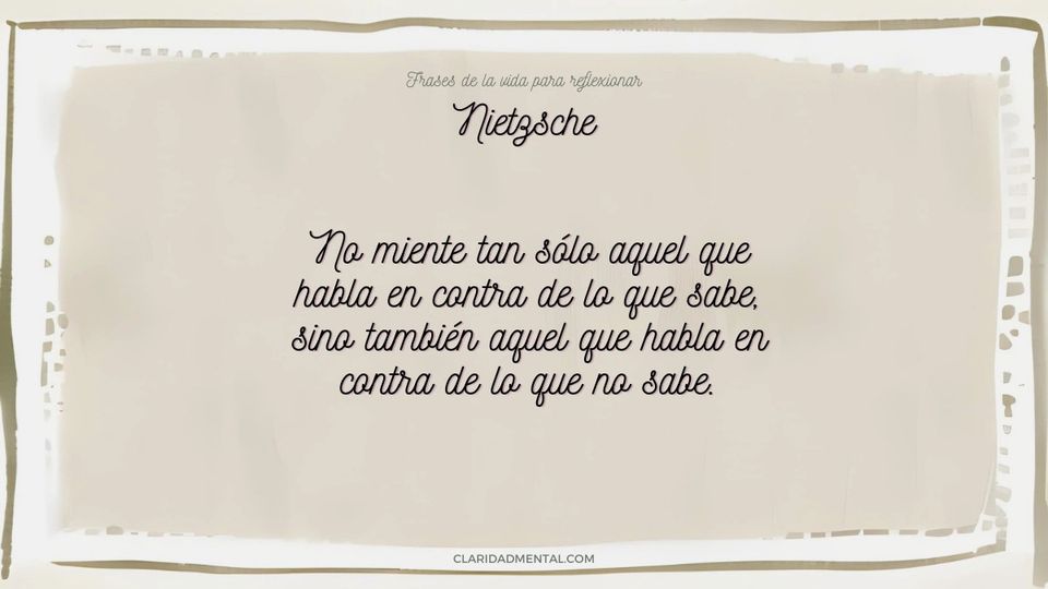Nietzsche: No miente tan sólo aquel que habla en contra de lo que sabe, sino también aquel que habla en contra de lo que no sabe.