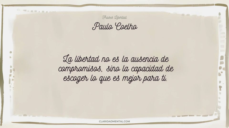 Paulo Coelho: La libertad no es la ausencia de compromisos, sino la capacidad de escoger lo que es mejor para ti.