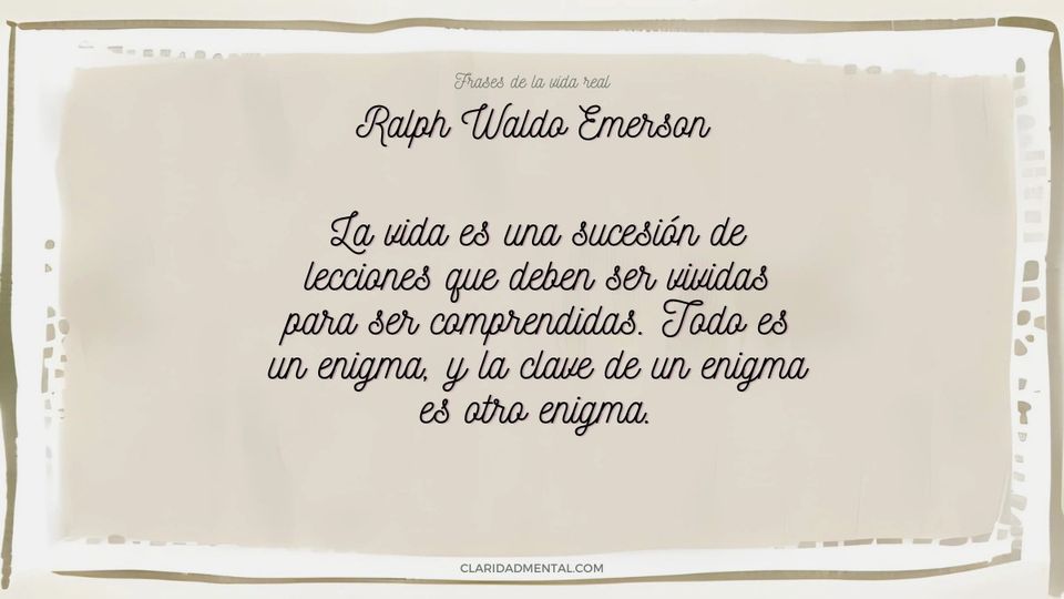 Ralph Waldo Emerson: La vida es una sucesión de lecciones que deben ser vividas para ser comprendidas. Todo es un enigma, y la clave de un enigma es
