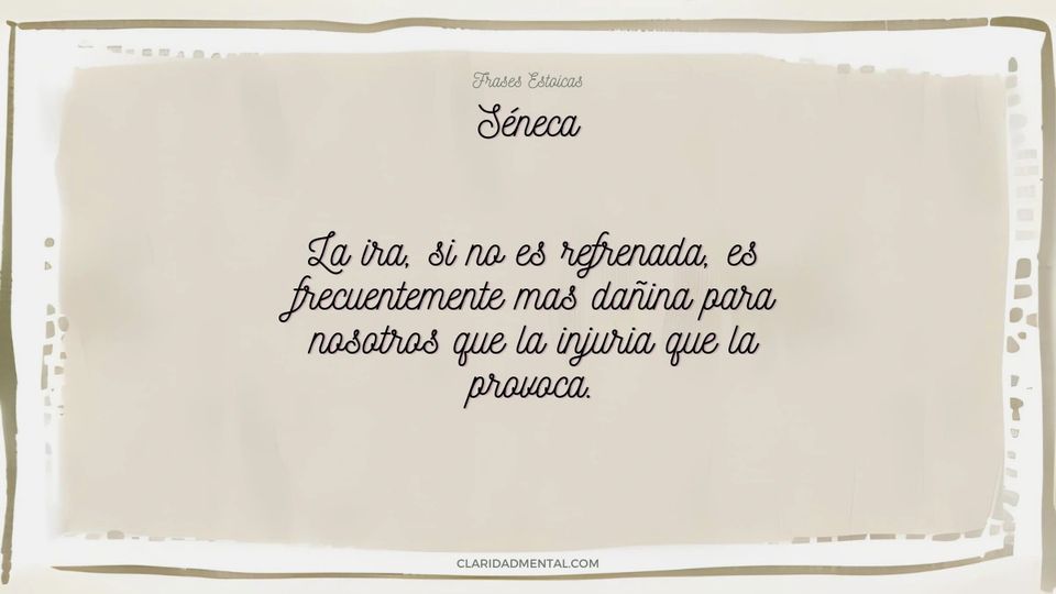 Séneca: La ira, si no es refrenada, es frecuentemente mas dañina para nosotros que la injuria que la provoca.