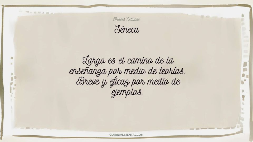 Séneca: Largo es el camino de la enseñanza por medio de teorías. Breve y eficaz por medio de ejemplos.
