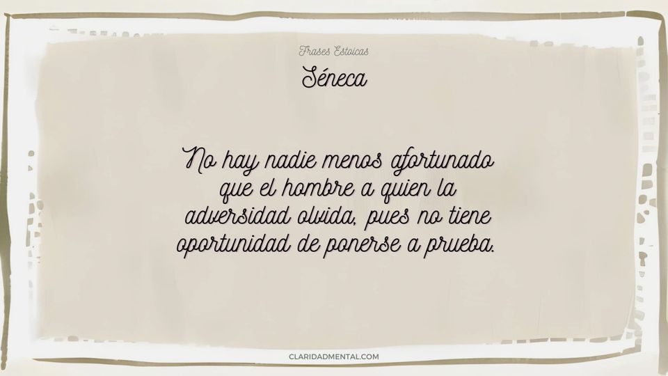 Séneca: No hay nadie menos afortunado que el hombre a quien la adversidad olvida, pues no tiene oportunidad de ponerse a prueba.