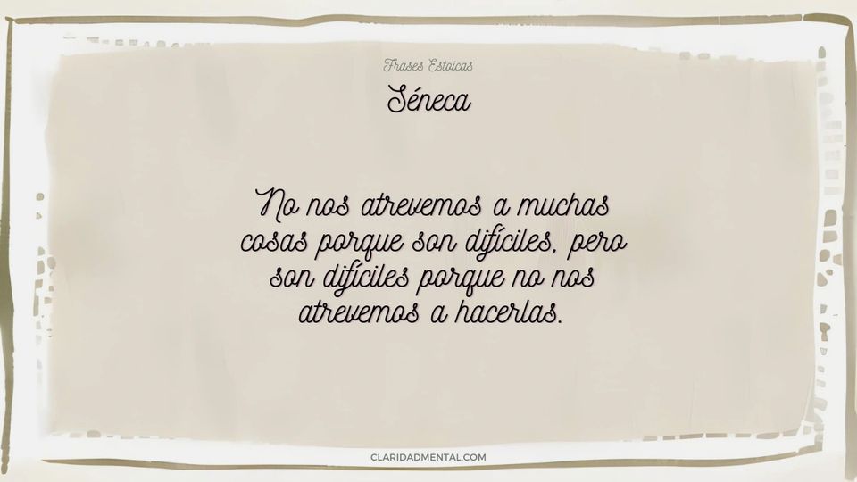 Séneca: No nos atrevemos a muchas cosas porque son difíciles, pero son difíciles porque no nos atrevemos a hacerlas.