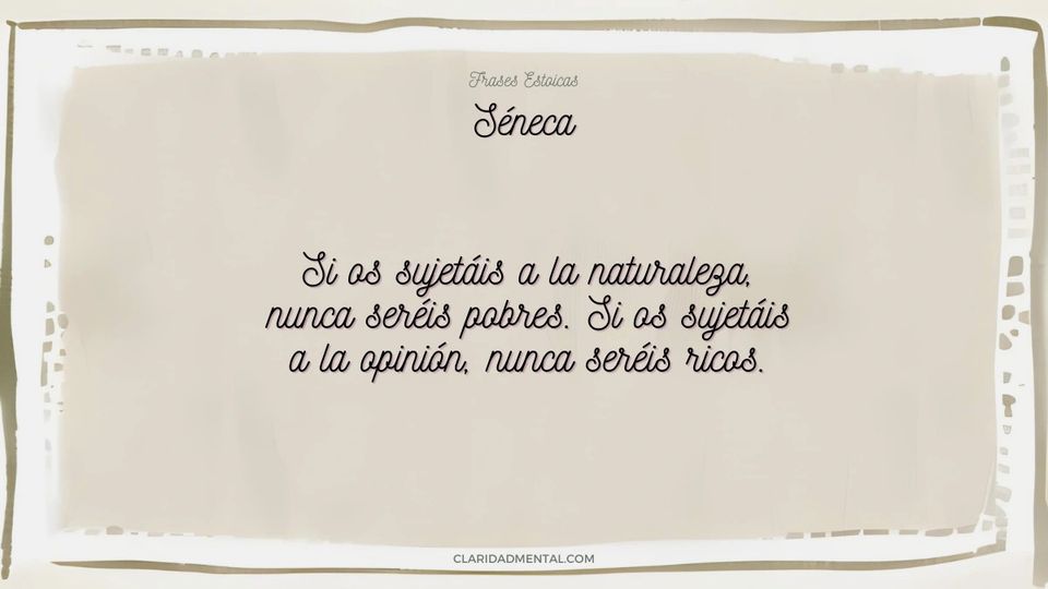 Séneca: Si os sujetáis a la naturaleza, nunca seréis pobres. Si os sujetáis a la opinión, nunca seréis ricos.