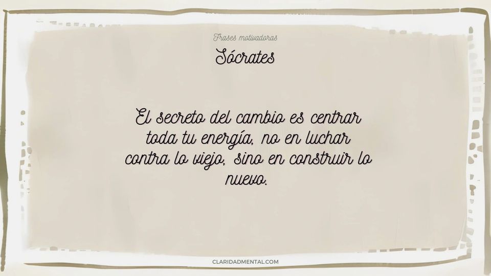 Sócrates: El secreto del cambio es centrar toda tu energía, no en luchar contra lo viejo, sino en construir lo nuevo.
