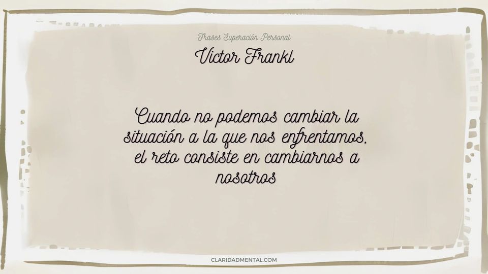 Victor Frankl: Cuando no podemos cambiar la situación a la que nos enfrentamos, el reto consiste en cambiarnos a nosotros