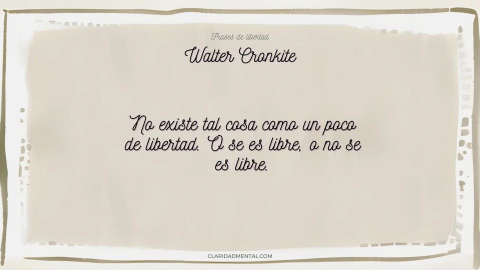 Walter Cronkite: No existe tal cosa como un poco de libertad. O se es libre, o no se es libre.