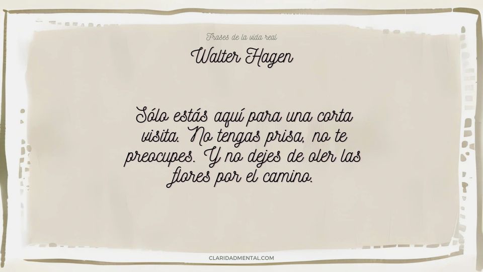 Walter Hagen: Sólo estás aquí para una corta visita. No tengas prisa, no te preocupes. Y no dejes de oler las flores por el camino.