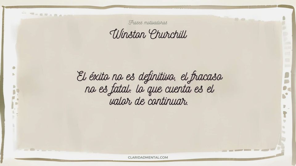 Winston Churchill: El éxito no es definitivo, el fracaso no es fatal: lo que cuenta es el valor de continuar.