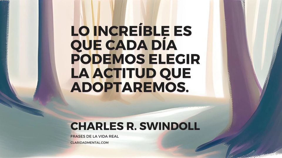 Charles R. Swindoll: Lo increíble es que cada día podemos elegir la actitud que adoptaremos.