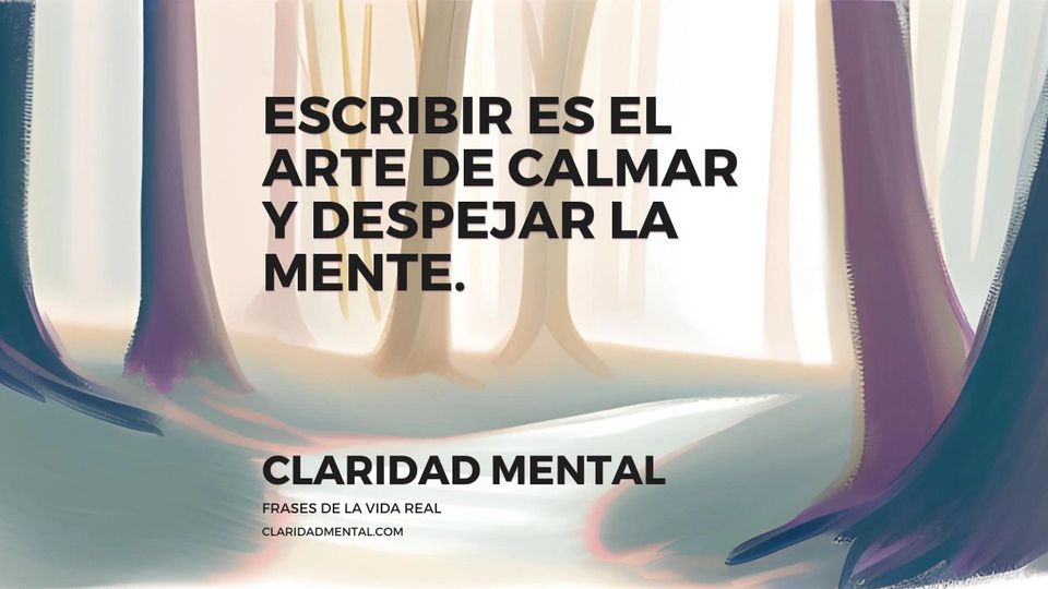 Claridad Mental: Escribir es el arte de calmar y despejar la mente.