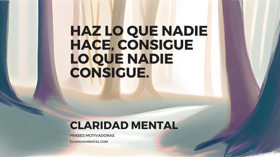 Claridad Mental: Haz lo que nadie hace, consigue lo que nadie consigue.