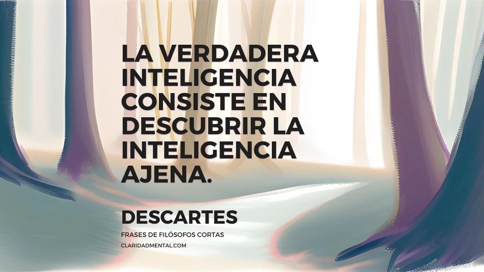 Descartes: La verdadera inteligencia consiste en descubrir la inteligencia ajena.