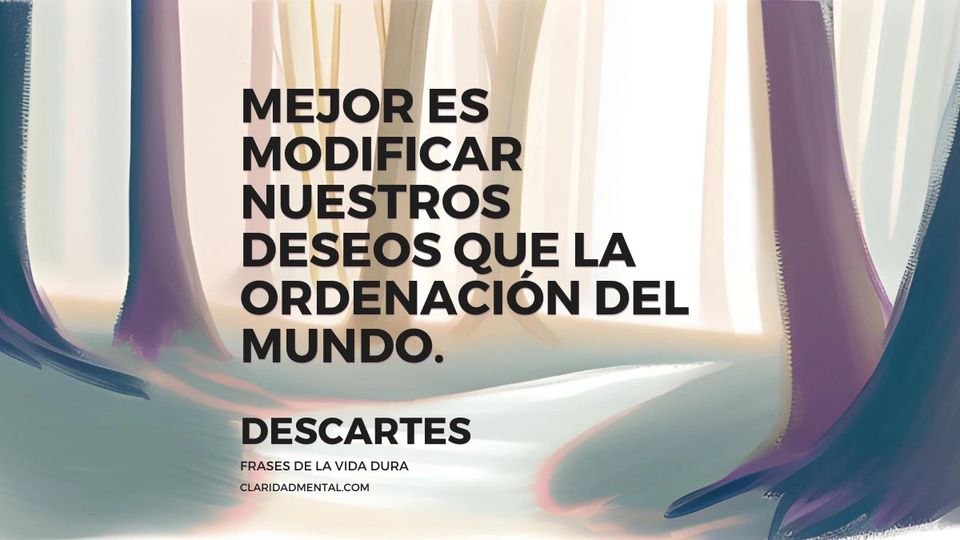Descartes: Mejor es modificar nuestros deseos que la ordenación del mundo.