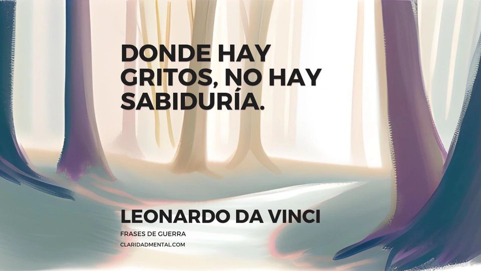 Leonardo Da Vinci: Donde hay gritos, no hay sabiduría.