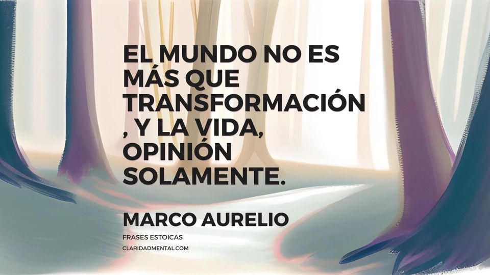 Marco Aurelio: El mundo no es más que transformación, y la vida, opinión solamente.
