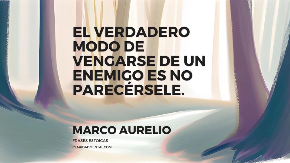 Marco Aurelio: El verdadero modo de vengarse de un enemigo es no parecérsele.