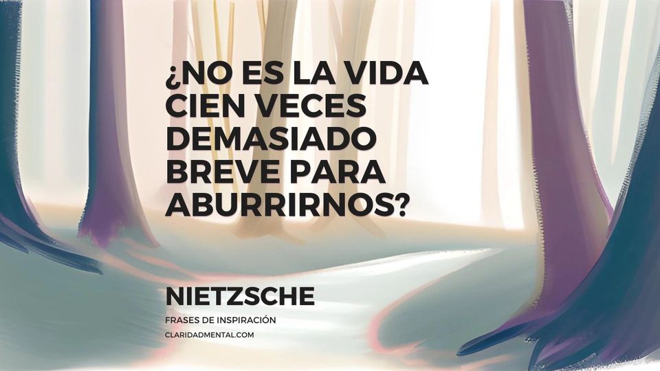 Nietzsche: ¿No es la vida cien veces demasiado breve para aburrirnos?
