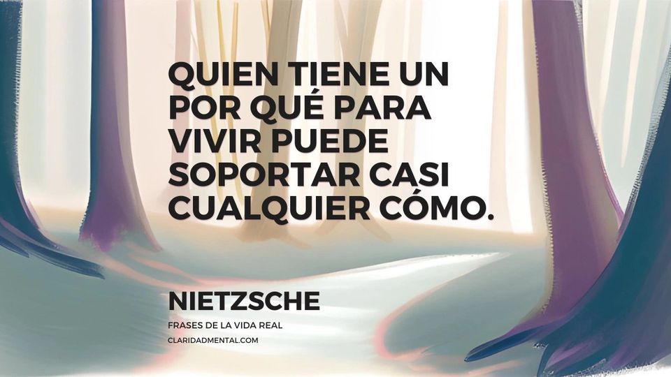 Nietzsche: Quien tiene un por qué para vivir puede soportar casi cualquier cómo.