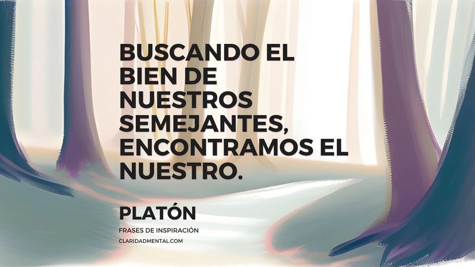 Platón: Buscando el bien de nuestros semejantes, encontramos el nuestro.
