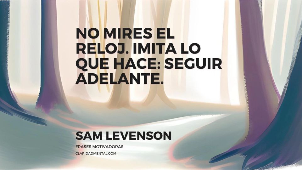 Sam Levenson: No mires el reloj. Imita lo que hace: seguir adelante.