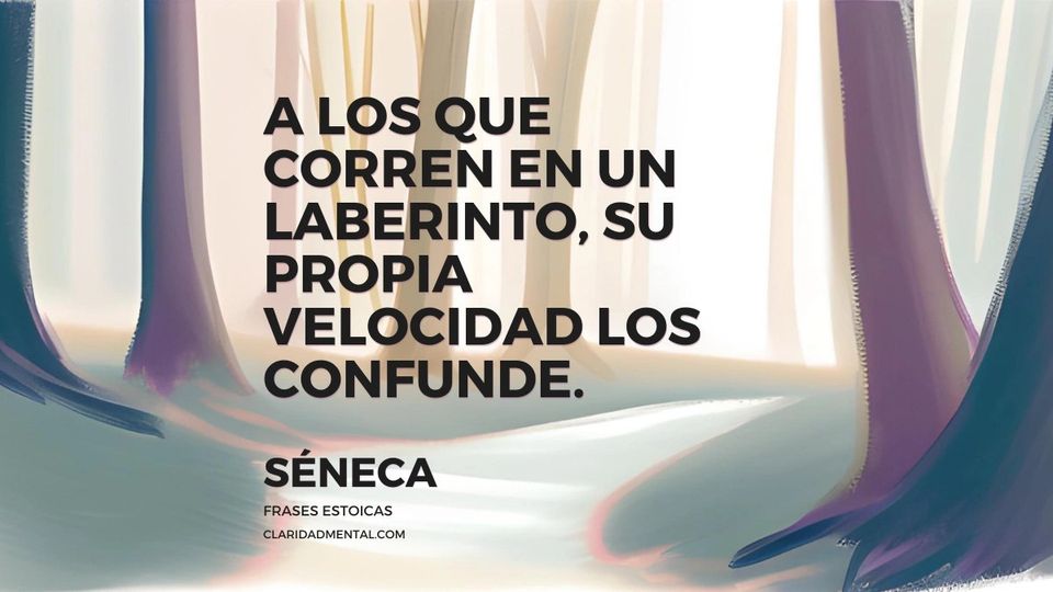 Séneca: A los que corren en un laberinto, su propia velocidad los confunde.
