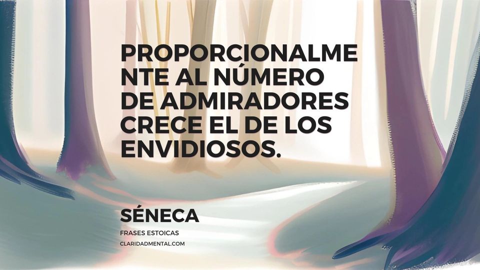 Séneca: Proporcionalmente al número de admiradores crece el de los envidiosos.