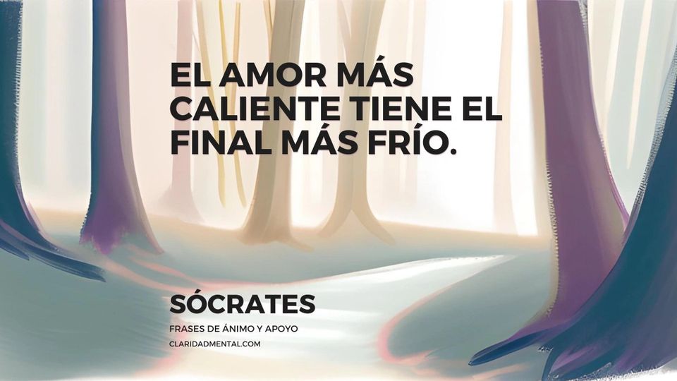 Sócrates: El amor más caliente tiene el final más frío.