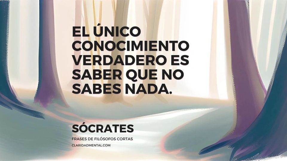 Sócrates: El único conocimiento verdadero es saber que no sabes nada.