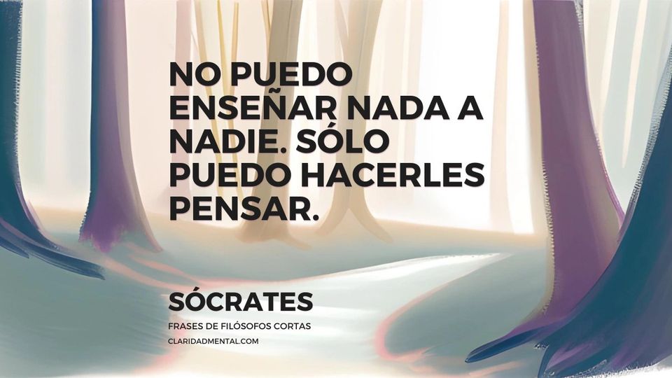 Sócrates: No puedo enseñar nada a nadie. Sólo puedo hacerles pensar.