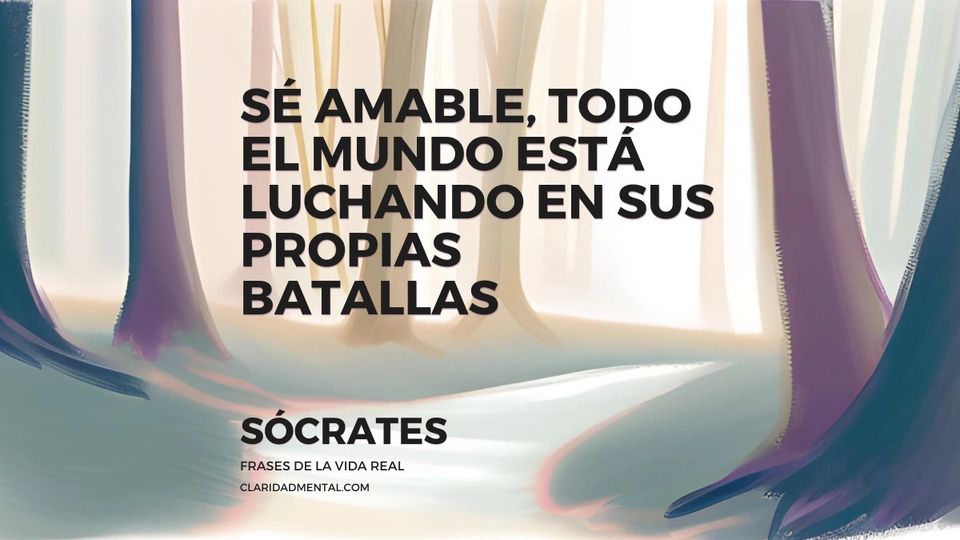 Sócrates: Sé amable, todo el mundo está luchando en sus propias batallas
